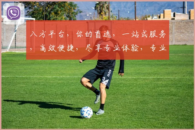 八方平台，你的首选，一站式服务，高效便捷，尽享专业体验，专业首选，信赖之选。