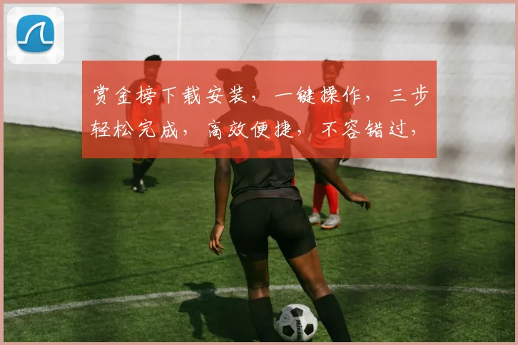 赏金榜下载安装，一键操作，三步轻松完成，高效便捷，不容错过，快来体验