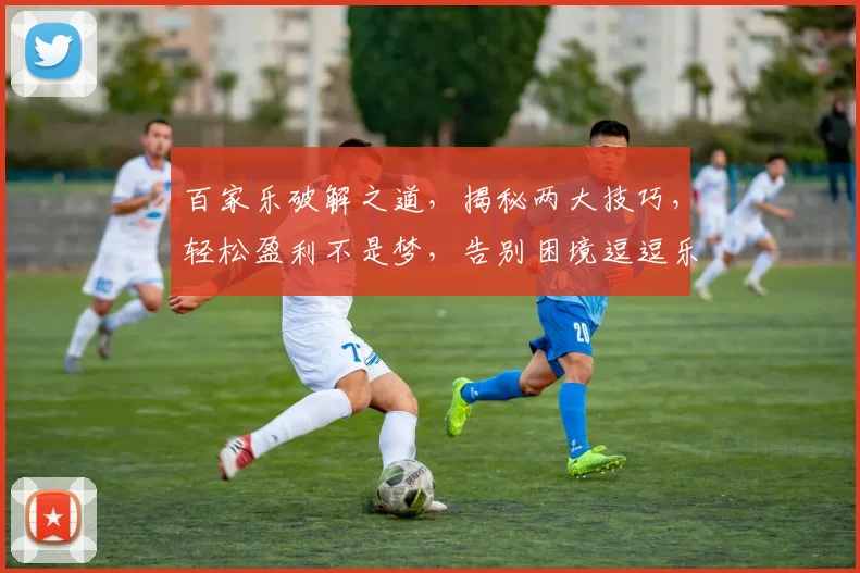 百家乐破解之道，揭秘两大技巧，轻松盈利不是梦，告别困境逗逗乐