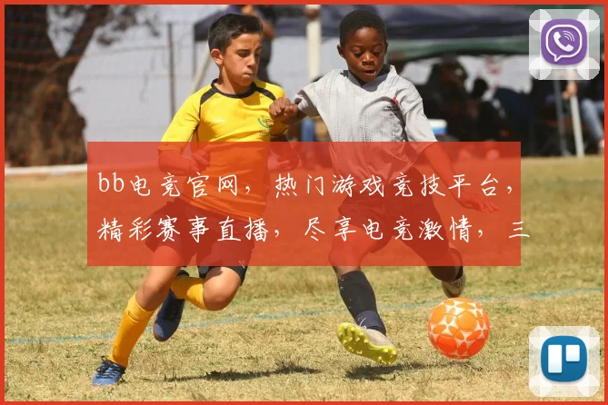 bb电竞官网，热门游戏竞技平台，精彩赛事直播，尽享电竞激情，三大优势汇聚，一网打尽