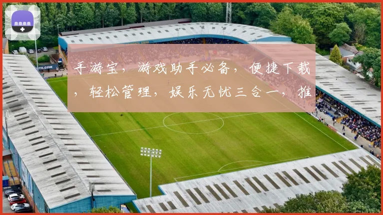 手游宝，游戏助手必备，便捷下载，轻松管理，娱乐无忧三合一，推荐必看
