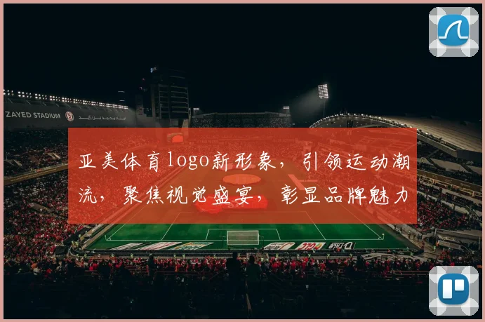 亚美体育logo新形象，引领运动潮流，聚焦视觉盛宴，彰显品牌魅力