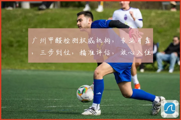 广州甲醛检测权威机构，专业可靠，三步到位，精准评估，放心入住，首选之选，服务至上。